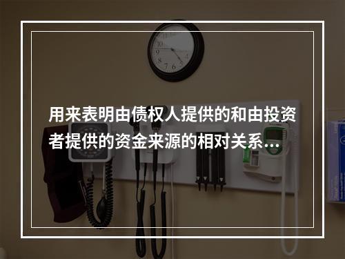 用来表明由债权人提供的和由投资者提供的资金来源的相对关系，反