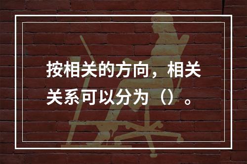 按相关的方向，相关关系可以分为（）。