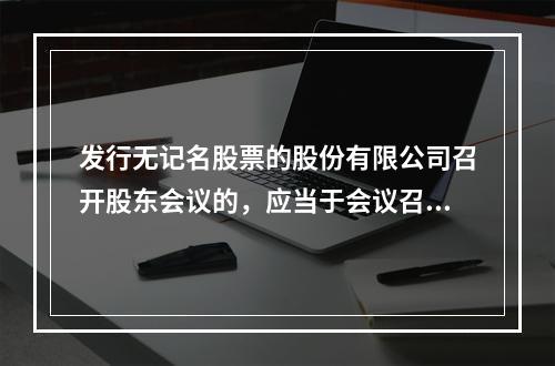 发行无记名股票的股份有限公司召开股东会议的，应当于会议召开（