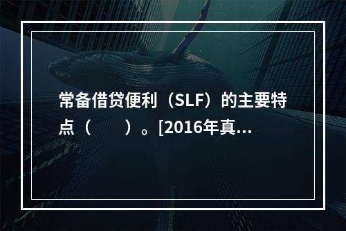 常备借贷便利（SLF）的主要特点（　　）。[2016年真题]