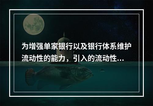 为增强单家银行以及银行体系维护流动性的能力，引入的流动性风险