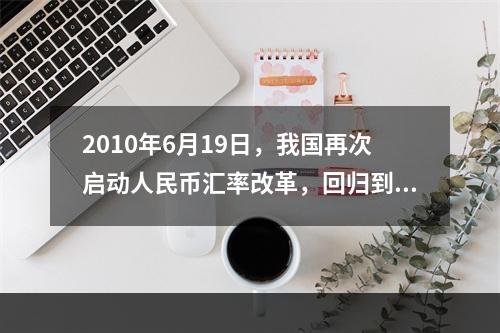 2010年6月19日，我国再次启动人民币汇率改革，回归到（）