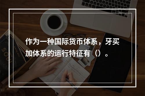 作为一种国际货币体系，牙买加体系的运行特征有（）。