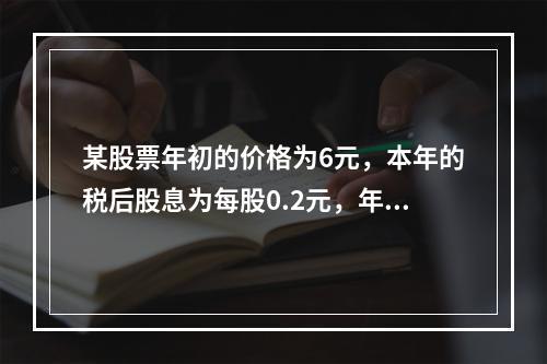 某股票年初的价格为6元，本年的税后股息为每股0.2元，年末价