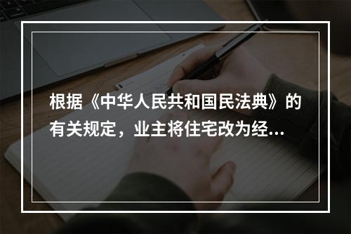 根据《中华人民共和国民法典》的有关规定，业主将住宅改为经营性