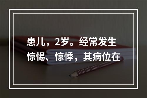 患儿，2岁。经常发生惊惕、惊悸，其病位在