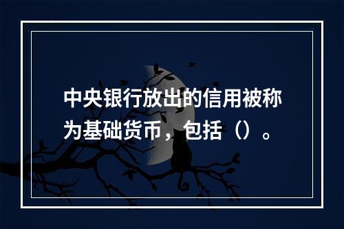 中央银行放出的信用被称为基础货币，包括（）。