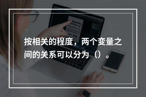 按相关的程度，两个变量之间的关系可以分为（）。