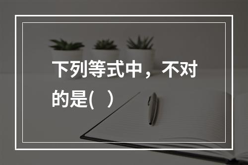 下列等式中，不对的是(   ）