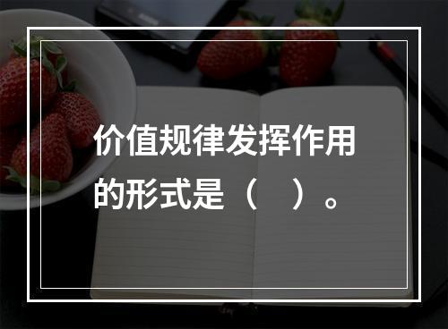 价值规律发挥作用的形式是（　）。