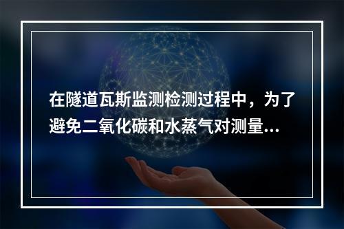 在隧道瓦斯监测检测过程中，为了避免二氧化碳和水蒸气对测量精度