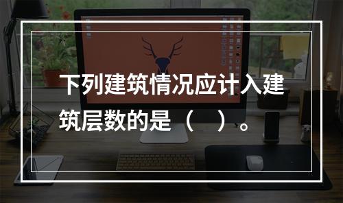 下列建筑情况应计入建筑层数的是（　）。