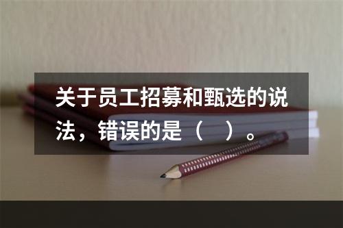 关于员工招募和甄选的说法，错误的是（　）。