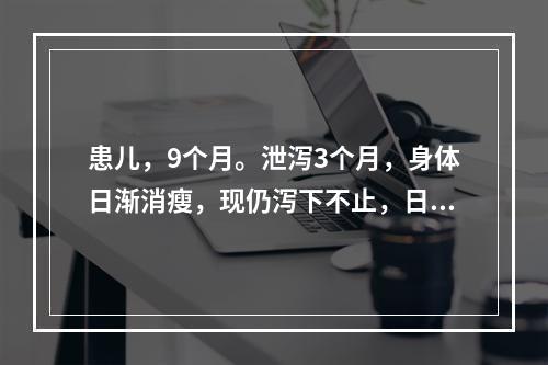 患儿，9个月。泄泻3个月，身体日渐消瘦，现仍泻下不止，日行7