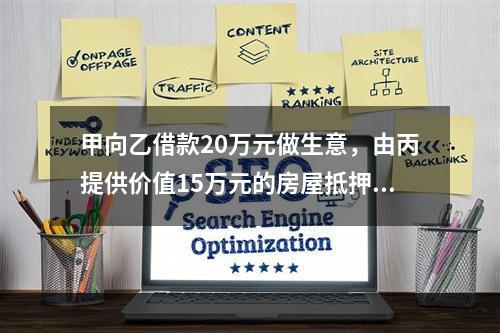 甲向乙借款20万元做生意，由丙提供价值15万元的房屋抵押，并