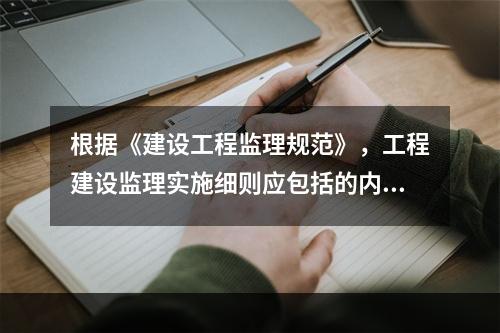 根据《建设工程监理规范》，工程建设监理实施细则应包括的内容有