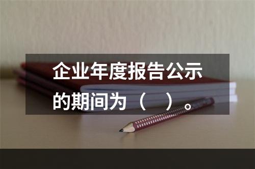 企业年度报告公示的期间为（　）。