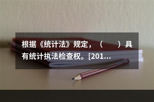 根据《统计法》规定，（　　）具有统计执法检查权。[2011年