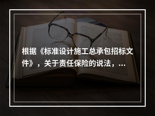 根据《标准设计施工总承包招标文件》，关于责任保险的说法，正确