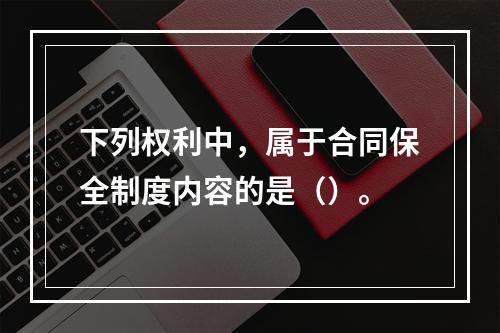 下列权利中，属于合同保全制度内容的是（）。