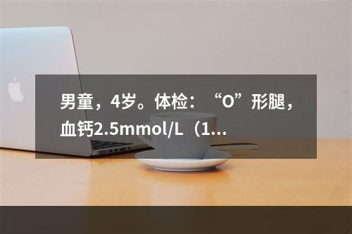 男童，4岁。体检：“O”形腿，血钙2.5mmol/L（10m