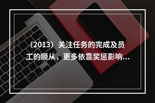 （2013）关注任务的完成及员工的顺从，更多依靠奖惩影响员