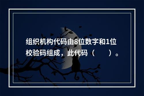 组织机构代码由8位数字和1位校验码组成，此代码（　　）。