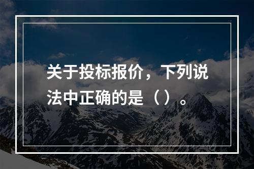 关于投标报价，下列说法中正确的是（ ）。