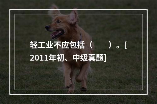 轻工业不应包括（　　）。[2011年初、中级真题]