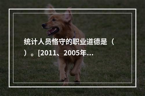 统计人员恪守的职业道德是（　　）。[2011、2005年初