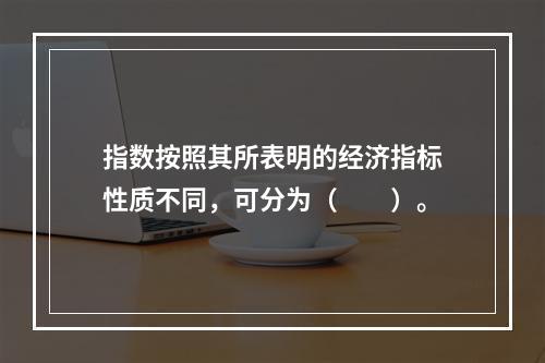 指数按照其所表明的经济指标性质不同，可分为（　　）。