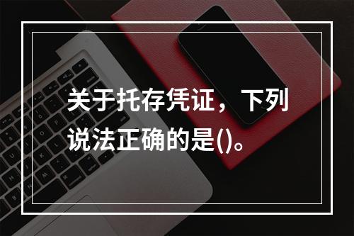 关于托存凭证，下列说法正确的是()。