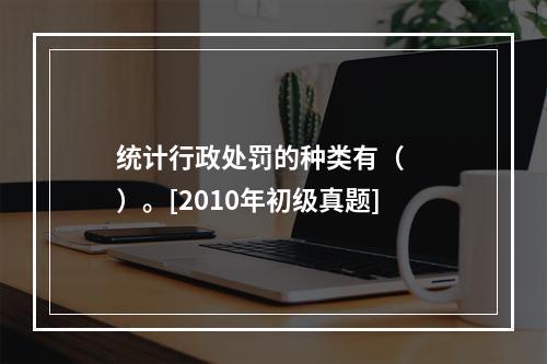 统计行政处罚的种类有（　　）。[2010年初级真题]