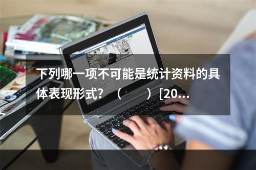 下列哪一项不可能是统计资料的具体表现形式？（　　）[201