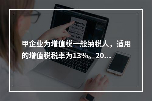 甲企业为增值税一般纳税人，适用的增值税税率为13%。2019