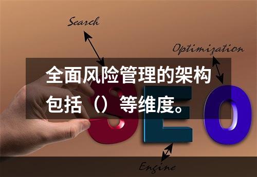 全面风险管理的架构包括（）等维度。