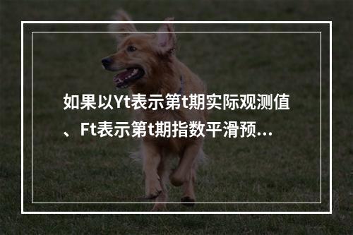 如果以Yt表示第t期实际观测值、Ft表示第t期指数平滑预测值