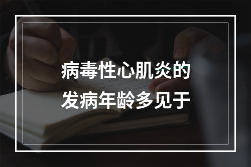 病毒性心肌炎的发病年龄多见于