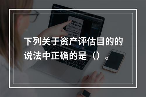 下列关于资产评估目的的说法中正确的是（）。