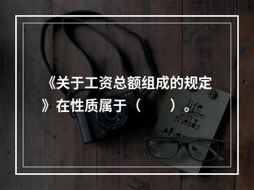 《关于工资总额组成的规定》在性质属于（　　）。