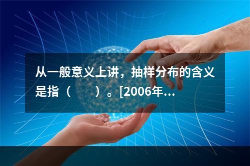 从一般意义上讲，抽样分布的含义是指（　　）。[2006年中级