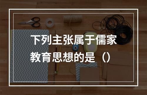 下列主张属于儒家教育思想的是（）