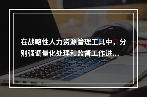 在战略性人力资源管理工具中，分别强调量化处理和监督工作进度