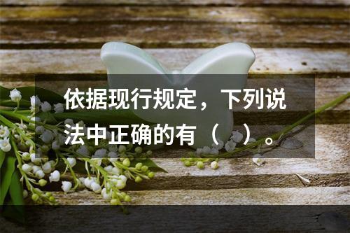 依据现行规定，下列说法中正确的有（　）。