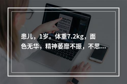 患儿，1岁。体重7.2kg，面色无华，精神萎靡不振，不思饮食