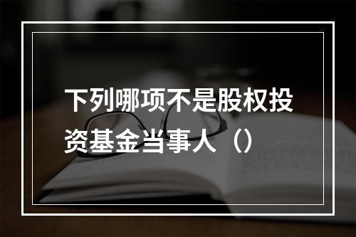 下列哪项不是股权投资基金当事人（）