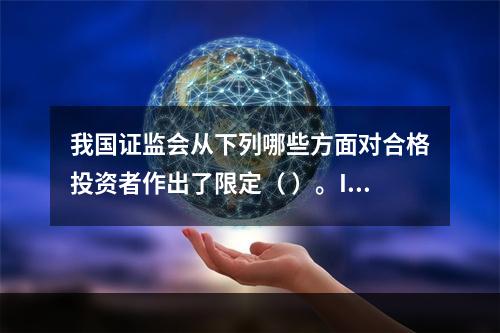 我国证监会从下列哪些方面对合格投资者作出了限定（ ）。I 信