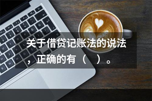 关于借贷记账法的说法，正确的有（　）。