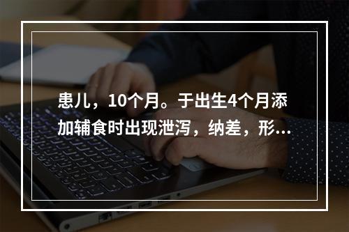 患儿，10个月。于出生4个月添加辅食时出现泄泻，纳差，形体日