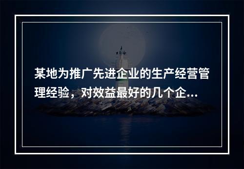 某地为推广先进企业的生产经营管理经验，对效益最好的几个企业